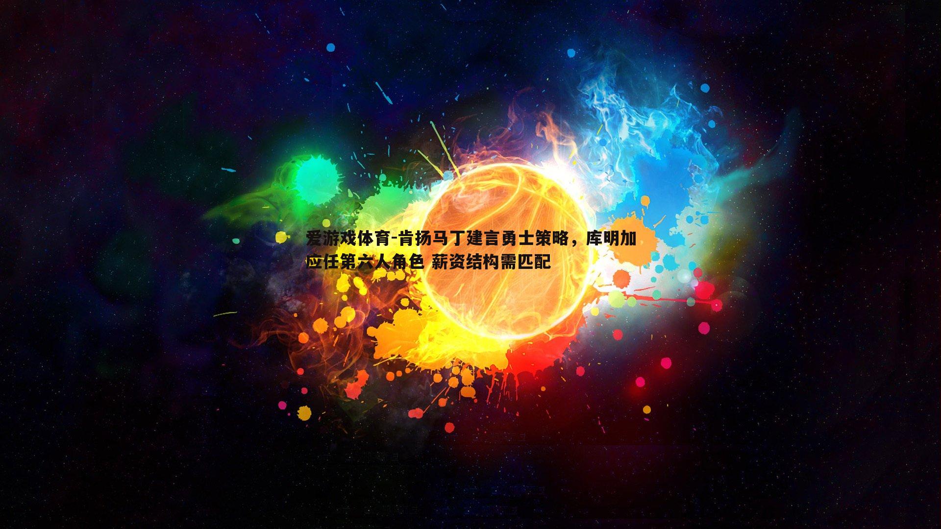 肯扬马丁建言勇士策略，库明加应任第六人角色 薪资结构需匹配