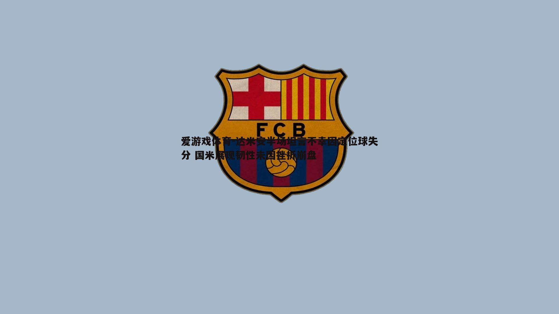 达米安半场坦言不幸因定位球失分 国米展现韧性未因挫折崩盘