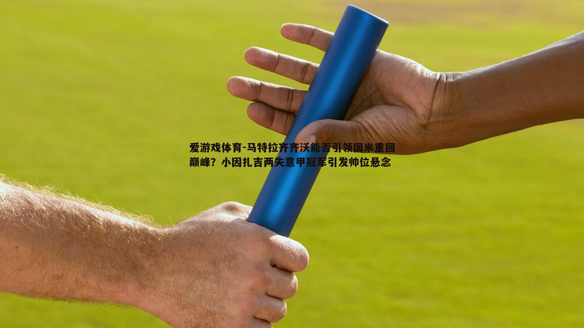 马特拉齐齐沃能否引领国米重回巅峰？小因扎吉两失意甲冠军引发帅位悬念