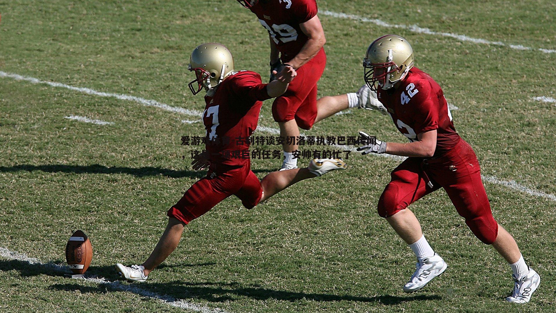 古利特谈安切洛蒂执教巴西传闻，这是一项艰巨的任务，安帅有的忙了
