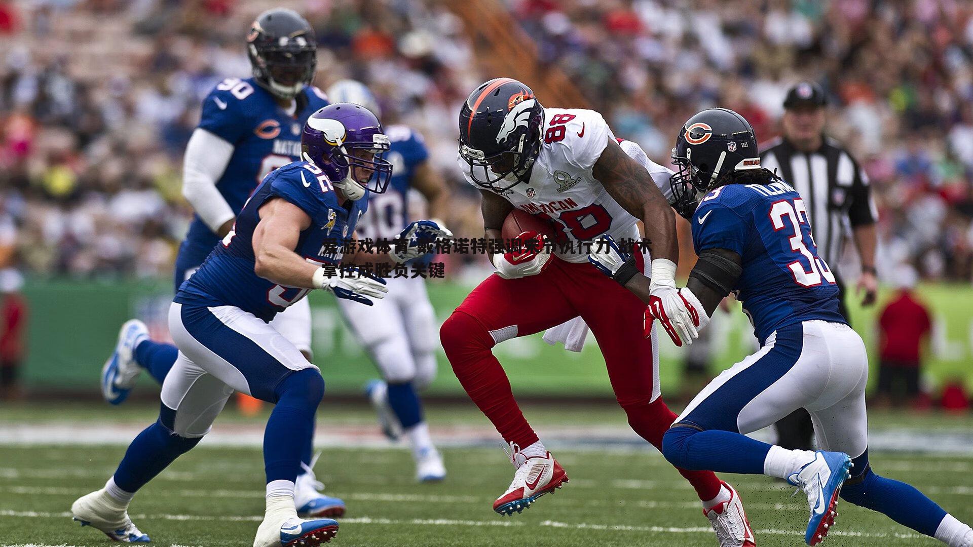 戴格诺特强调末节执行力 战术掌控成胜负关键