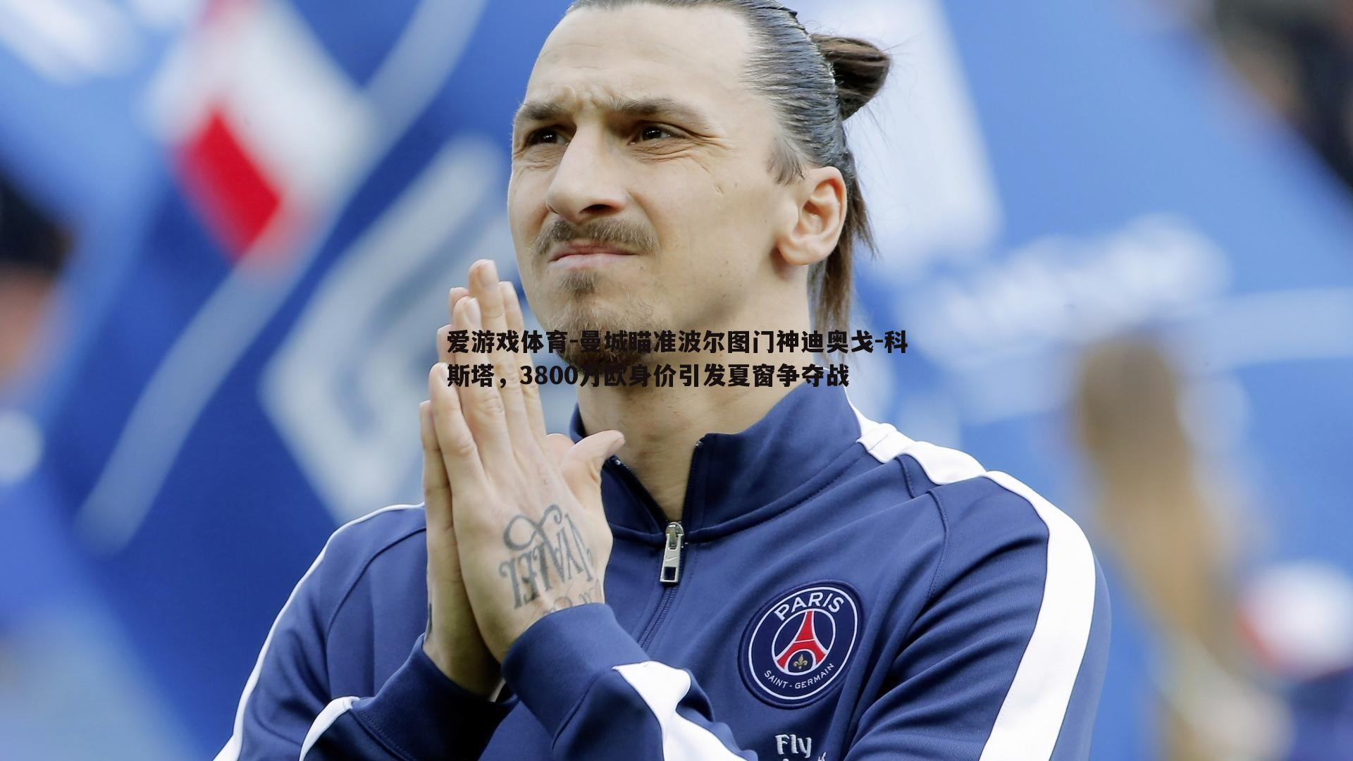 曼城瞄准波尔图门神迪奥戈-科斯塔，3800万欧身价引发夏窗争夺战