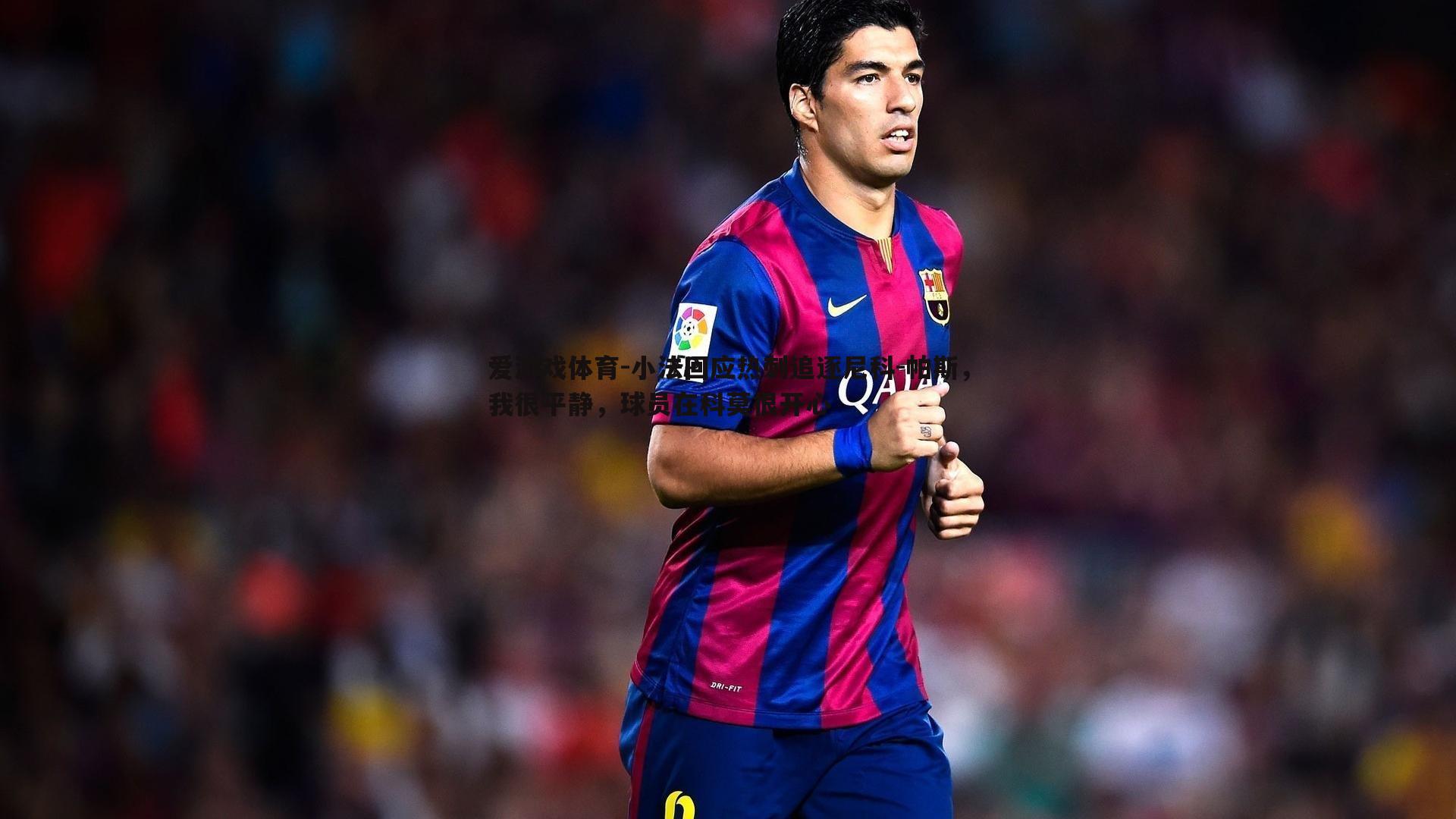 小法回应热刺追逐尼科-帕斯,我很平静,球员在科莫很开心