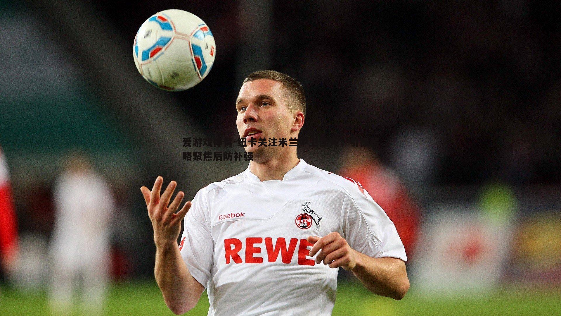 纽卡关注米兰中卫佳夫,引援策略聚焦后防补强